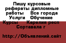 Пишу курсовые рефераты дипломные работы  - Все города Услуги » Обучение. Курсы   . Карелия респ.,Сортавала г.